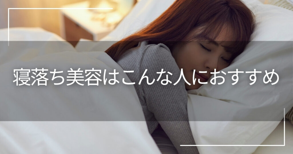 寝落ち美容はこんな人におすすめ