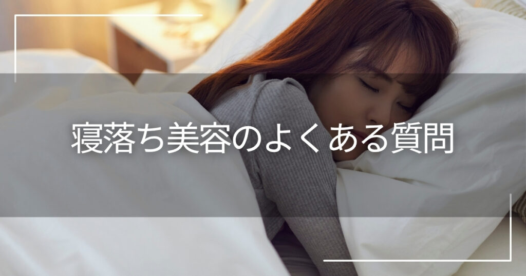 寝落ち美容についてよくある質問（FAQ）
