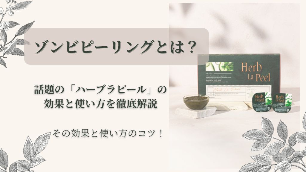 ゾンビピーリングって何？SNSで噂のハーブラピールの効果と使い方を徹底解説！